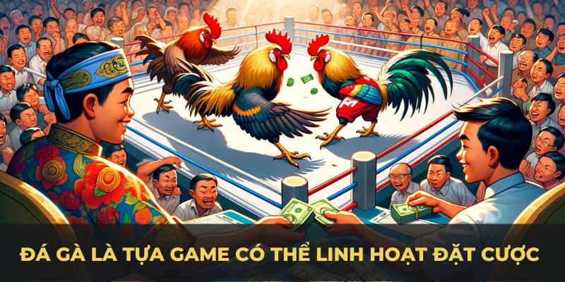 Đá gà là tựa game có thể linh hoạt đặt cược nhiều kèo