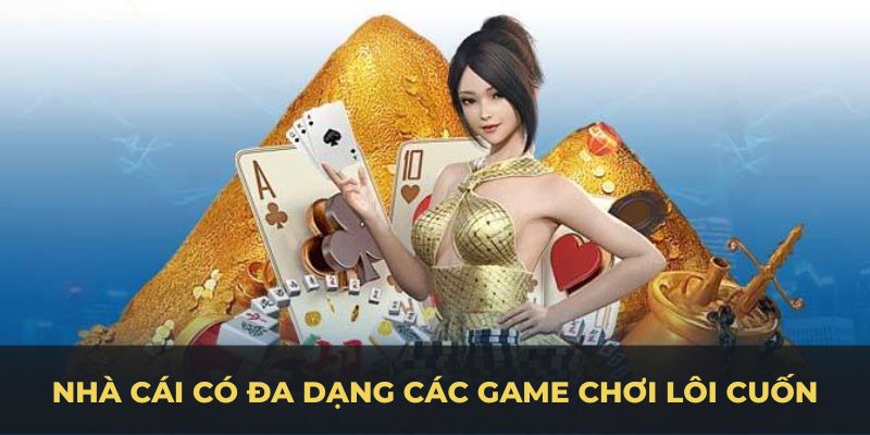 Nhà cái có đa dạng các game chơi lôi cuốn